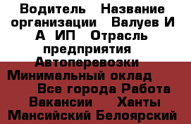 Водитель › Название организации ­ Валуев И.А, ИП › Отрасль предприятия ­ Автоперевозки › Минимальный оклад ­ 35 000 - Все города Работа » Вакансии   . Ханты-Мансийский,Белоярский г.